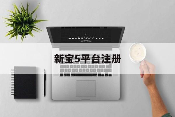 新宝5平台注册(新j葡1金注册就送)