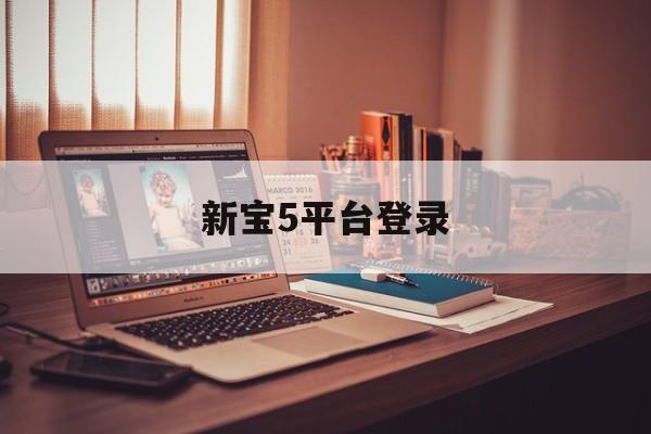 新宝5平台登录(新宝gg账号登录)