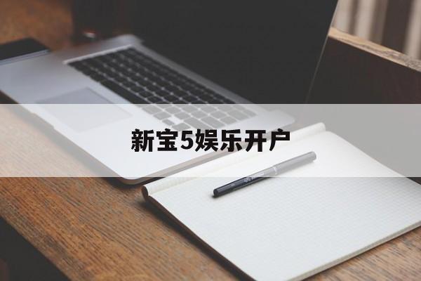 新宝5娱乐开户(新人注册送58元体验金)